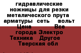 гидравлические ножницы для резки металического прута (арматуры) сеть 220вольт › Цена ­ 3 000 - Все города Электро-Техника » Другое   . Тверская обл.